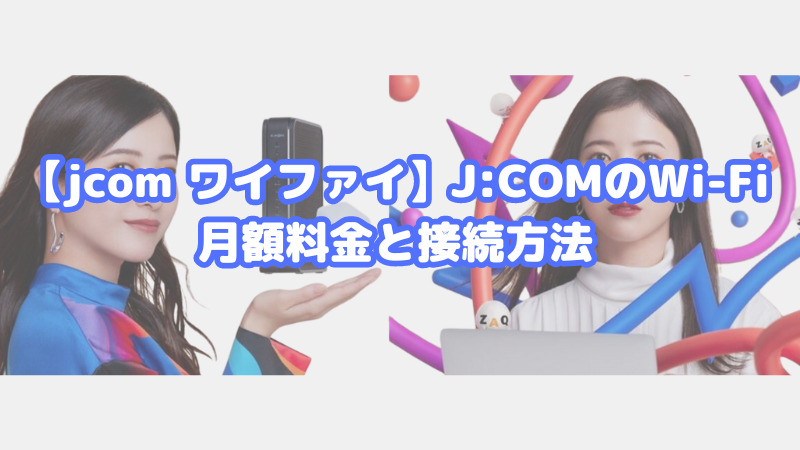 【jcom ワイファイ】J:COMのWi-Fi月額料金と接続方法