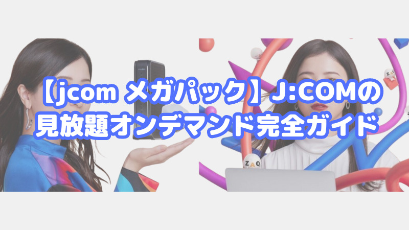 【jcom メガパック】J:COMの見放題オンデマンド完全ガイド